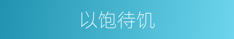 以饱待饥的同义词