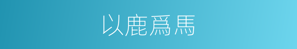 以鹿爲馬的意思