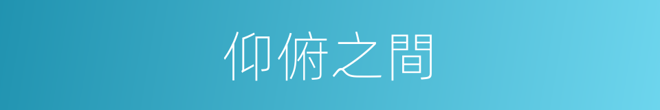 仰俯之間的意思