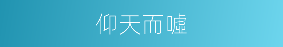 仰天而噓的同義詞