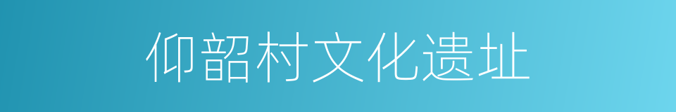 仰韶村文化遗址的同义词