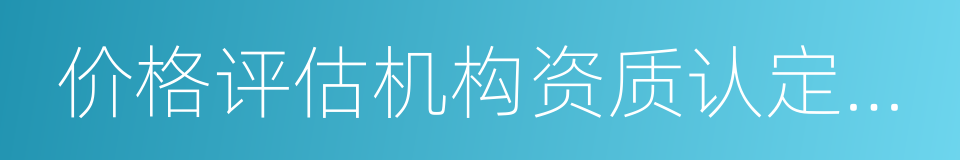 价格评估机构资质认定管理办法的同义词