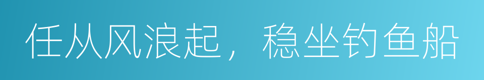 任从风浪起，稳坐钓鱼船的同义词