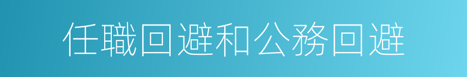 任職回避和公務回避的同義詞