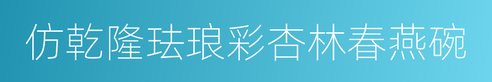 仿乾隆珐琅彩杏林春燕碗的同义词