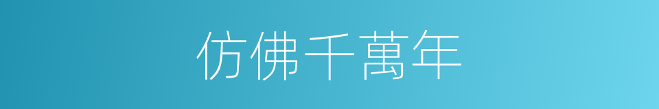 仿佛千萬年的同義詞