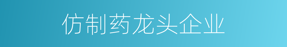 仿制药龙头企业的同义词