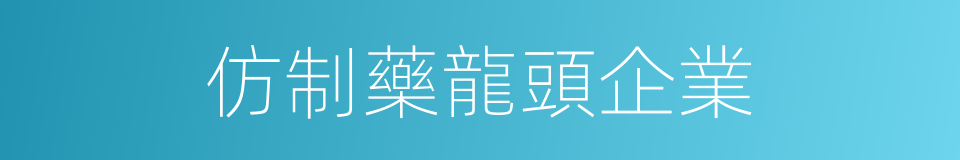 仿制藥龍頭企業的同義詞