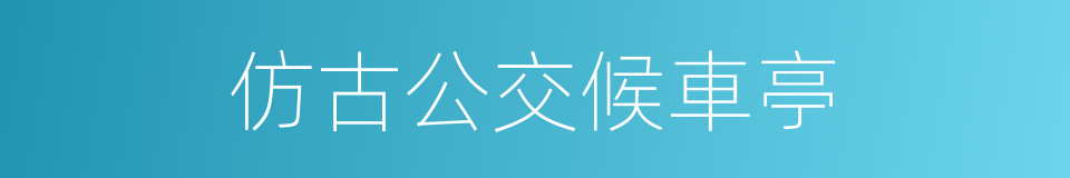 仿古公交候車亭的同義詞