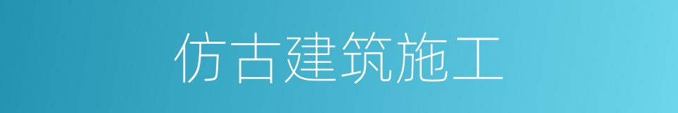 仿古建筑施工的同义词