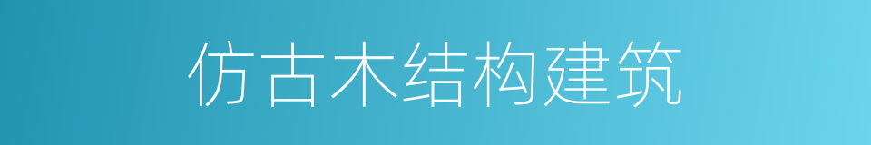 仿古木结构建筑的同义词