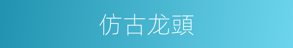 仿古龙頭的同義詞