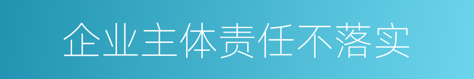 企业主体责任不落实的同义词