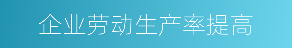 企业劳动生产率提高的同义词