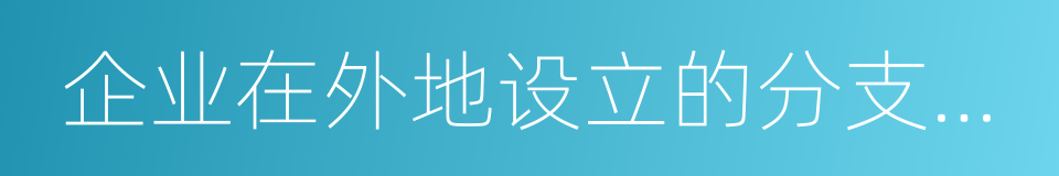 企业在外地设立的分支机构和从事生产的同义词