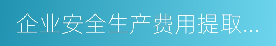 企业安全生产费用提取和使用管理办法的同义词