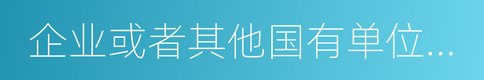 企业或者其他国有单位委派到非国有公司的同义词