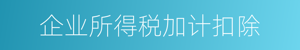 企业所得税加计扣除的同义词