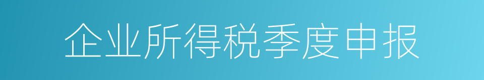 企业所得税季度申报的同义词