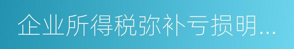 企业所得税弥补亏损明细表的同义词