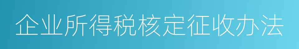 企业所得税核定征收办法的同义词