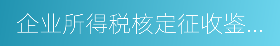 企业所得税核定征收鉴定表的同义词