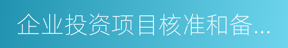 企业投资项目核准和备案管理办法的同义词