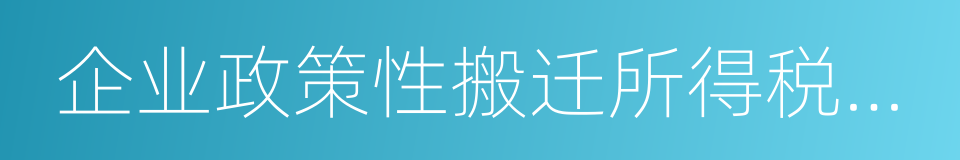 企业政策性搬迁所得税管理办法的同义词