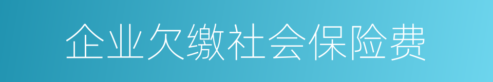 企业欠缴社会保险费的同义词