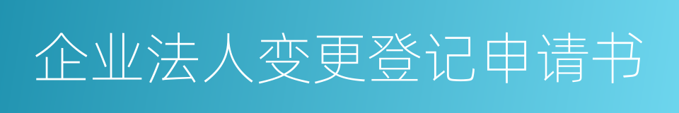 企业法人变更登记申请书的同义词