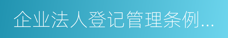 企业法人登记管理条例施行细则的同义词