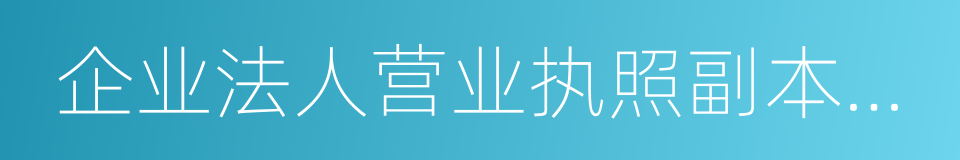 企业法人营业执照副本原件及复印件的同义词