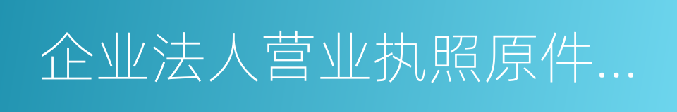 企业法人营业执照原件及复印件的同义词