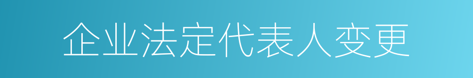 企业法定代表人变更的同义词