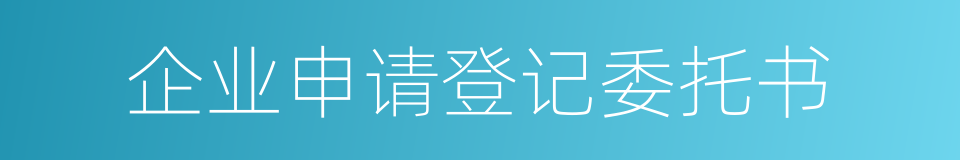 企业申请登记委托书的同义词