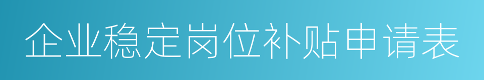 企业稳定岗位补贴申请表的同义词