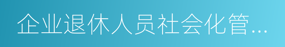 企业退休人员社会化管理服务的同义词