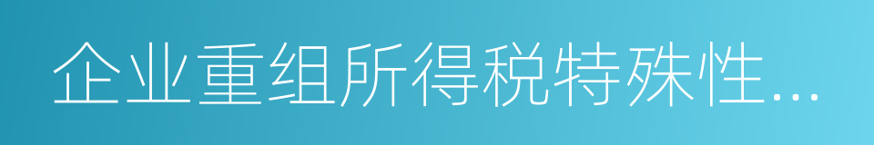 企业重组所得税特殊性税务处理报告表及附表的同义词