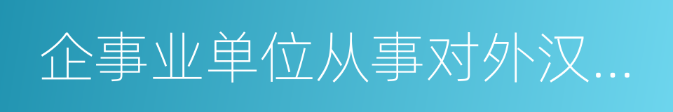 企事业单位从事对外汉语教学及中外文化交流的同义词