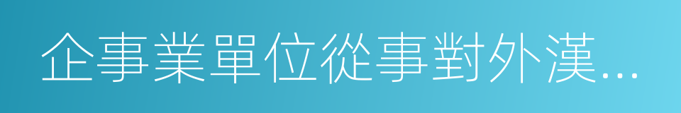 企事業單位從事對外漢語教學及中外文化交流的同義詞