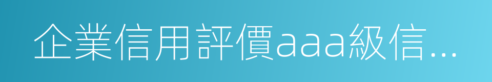 企業信用評價aaa級信用企業的同義詞