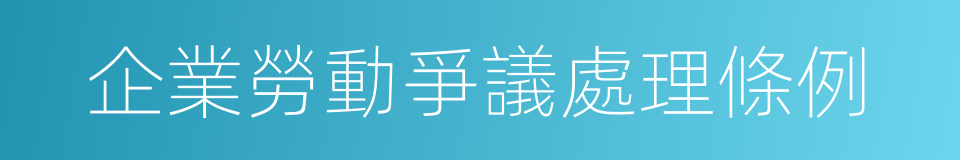 企業勞動爭議處理條例的同義詞