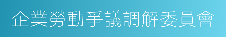 企業勞動爭議調解委員會的同義詞