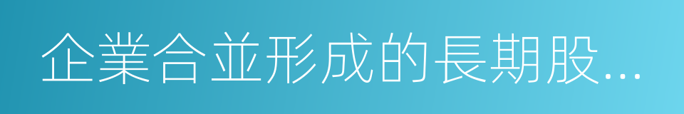 企業合並形成的長期股權投資的同義詞