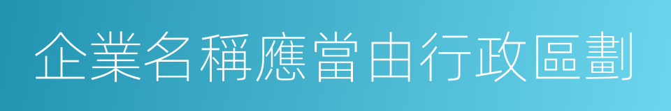 企業名稱應當由行政區劃的同義詞