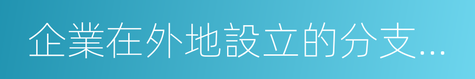 企業在外地設立的分支機構和從事生產的同義詞