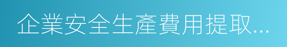 企業安全生產費用提取和使用管理辦法的同義詞