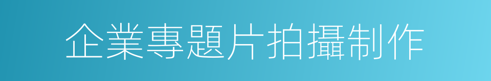 企業專題片拍攝制作的同義詞