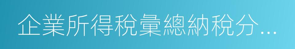 企業所得稅彙總納稅分支機構所得稅分配表的同義詞