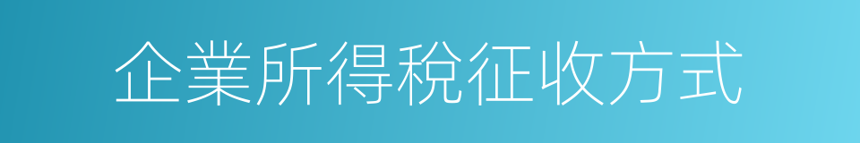 企業所得稅征收方式的同義詞